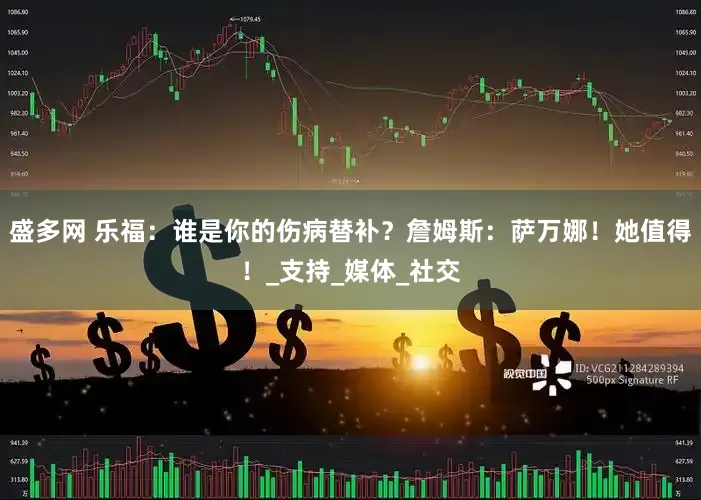 盛多网 乐福：谁是你的伤病替补？詹姆斯：萨万娜！她值得！_支持_媒体_社交