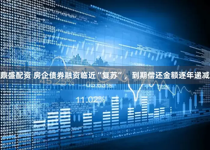 鼎盛配资 房企债券融资临近“复苏”，到期偿还金额逐年递减