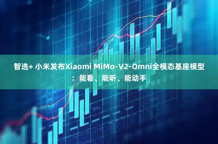 智选+ 小米发布Xiaomi MiMo-V2-Omni全模态基座模型：能看、能听、能动手